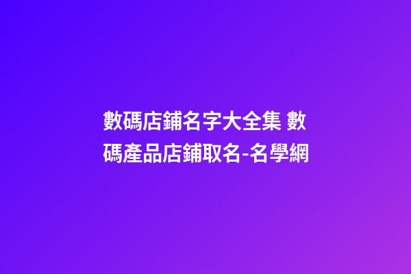 數碼店鋪名字大全集 數碼產品店鋪取名-名學網-第1張-店鋪起名-玄機派